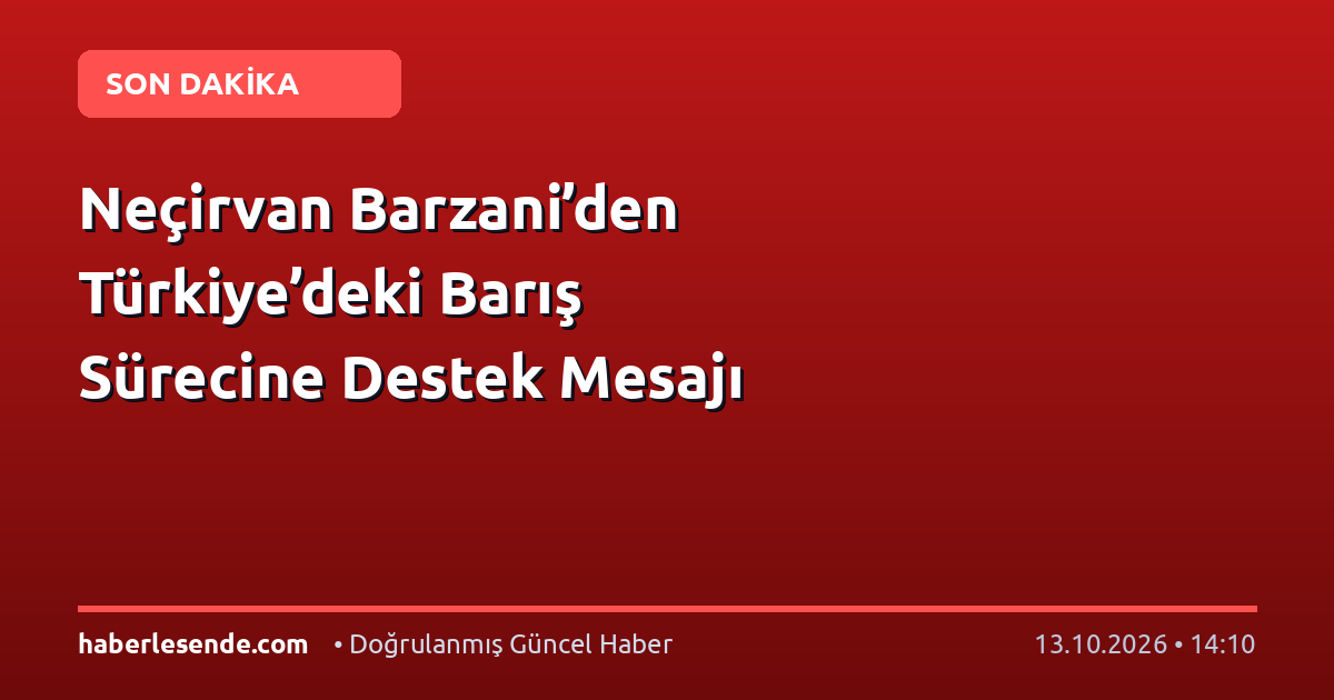 Neçirvan Barzani’den Türkiye’deki Barış Sürecine Destek Mesajı