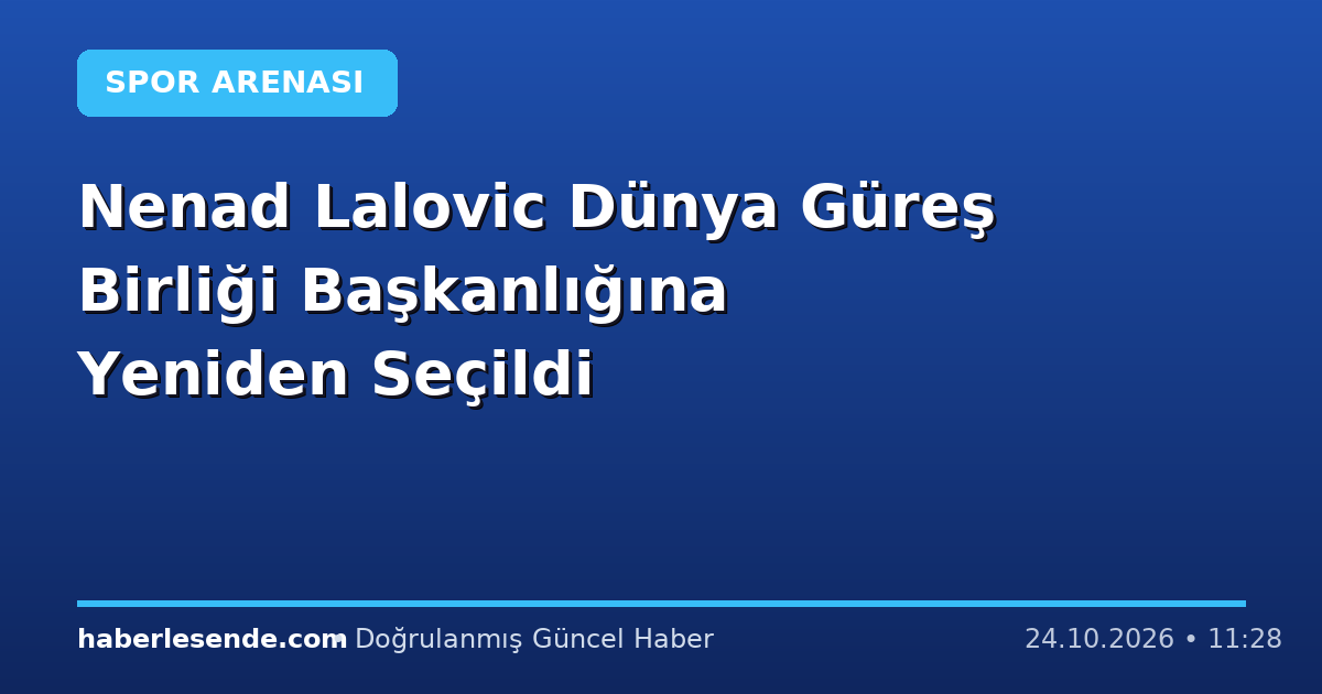 Nenad Lalovic Dünya Güreş Birliği Başkanlığına Yeniden Seçildi