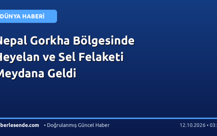 Nepal Gorkha Bölgesinde Heyelan ve Sel Felaketi Meydana Geldi