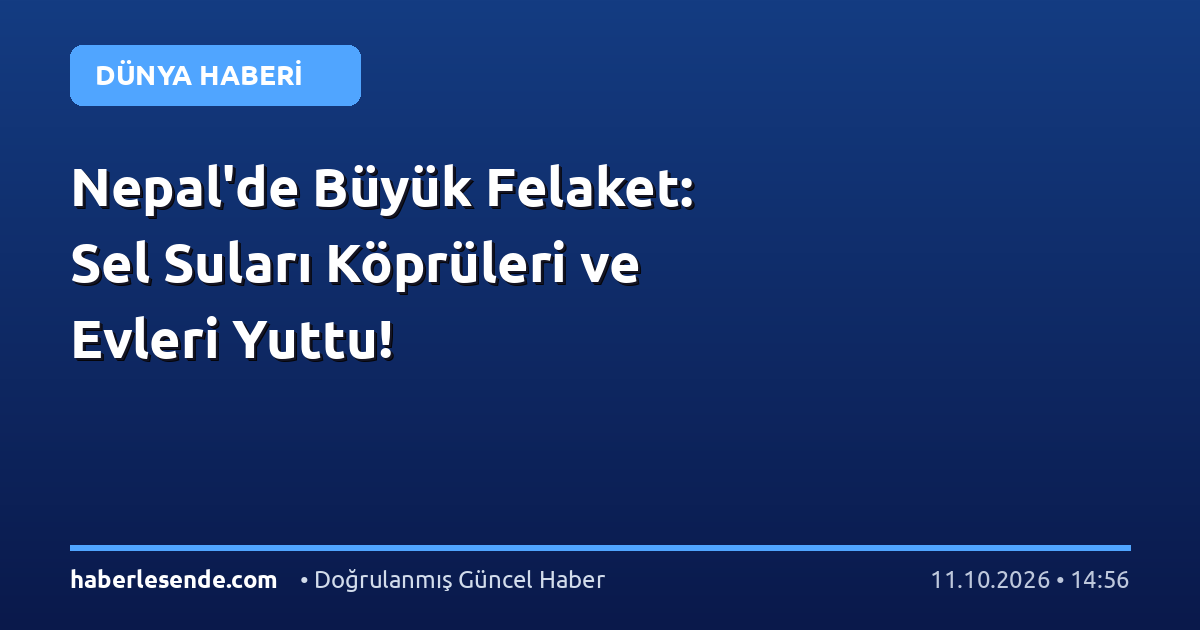 Nepal'de Büyük Felaket: Sel Suları Köprüleri ve Evleri Yuttu!