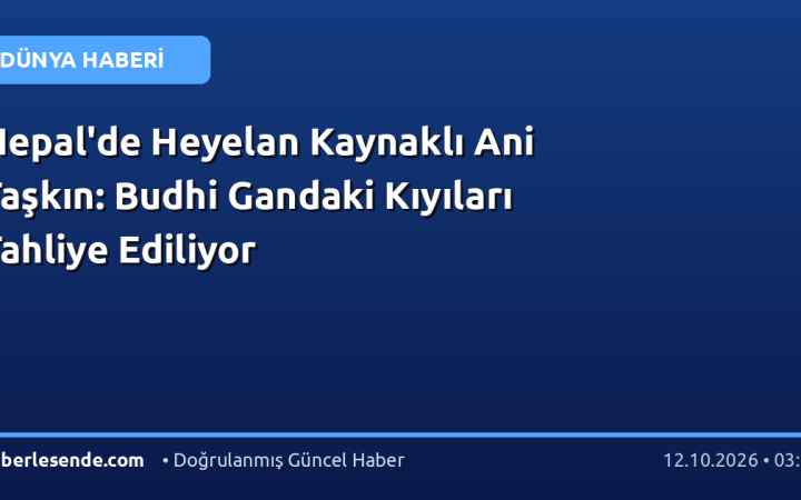 Nepal'de Heyelan Kaynaklı Ani Taşkın: Budhi Gandaki Kıyıları Tahliye Ediliyor