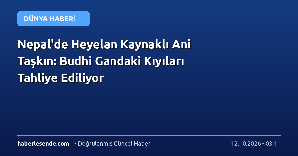 Nepal'de Heyelan Kaynaklı Ani Taşkın: Budhi Gandaki Kıyıları Tahliye Ediliyor