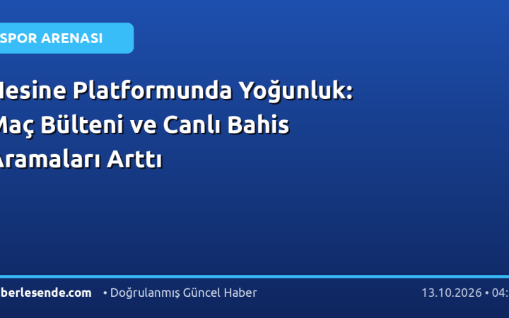 Nesine Platformunda Yoğunluk: Maç Bülteni ve Canlı Bahis Aramaları Arttı