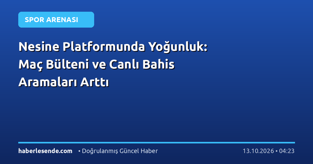 Nesine Platformunda Yoğunluk: Maç Bülteni ve Canlı Bahis Aramaları Arttı