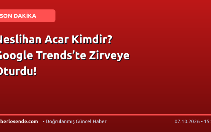 Neslihan Acar Kimdir? Google Trends’te Zirveye Oturdu!