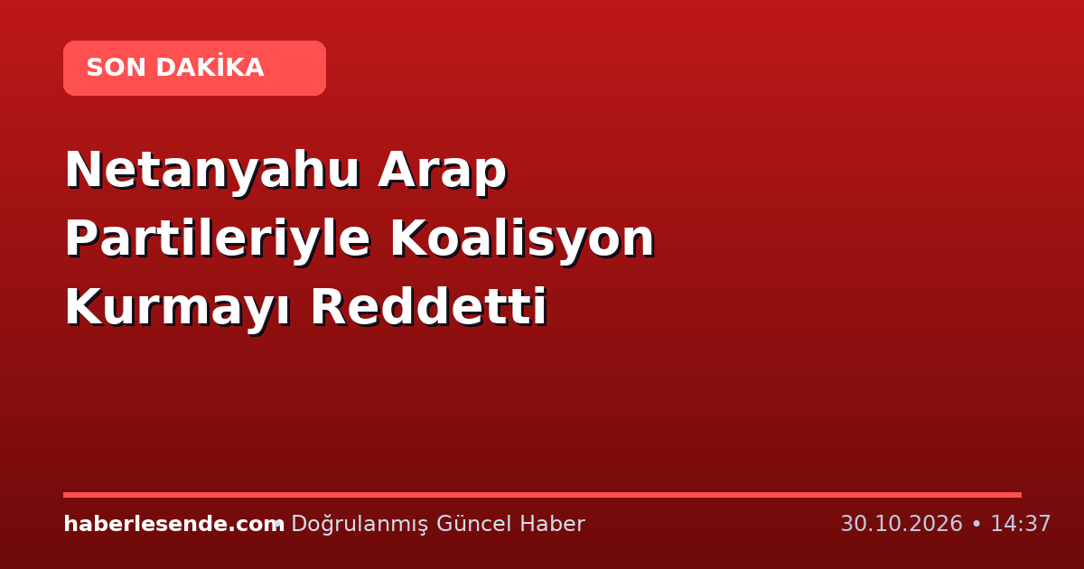 Netanyahu Arap Partileriyle Koalisyon Kurmayı Reddetti