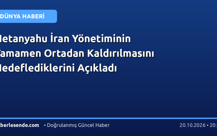 Netanyahu İran Yönetiminin Tamamen Ortadan Kaldırılmasını Hedeflediklerini Açıkladı