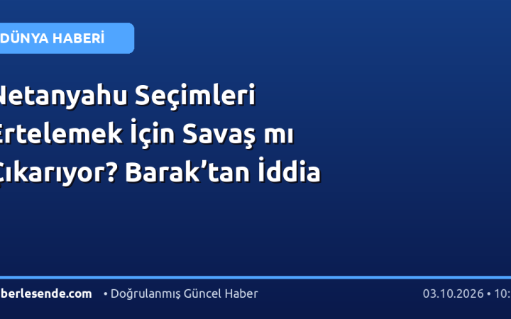 Netanyahu Seçimleri Ertelemek İçin Savaş mı Çıkarıyor? Barak’tan İddia