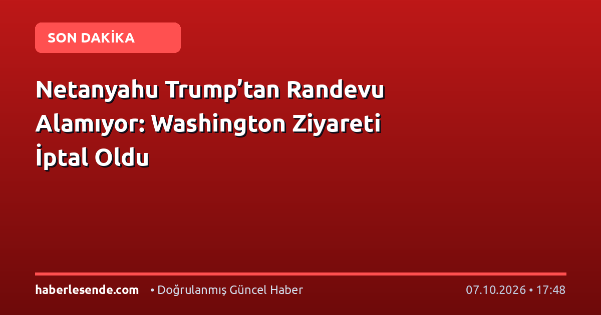 Netanyahu Trump’tan Randevu Alamıyor: Washington Ziyareti İptal Oldu