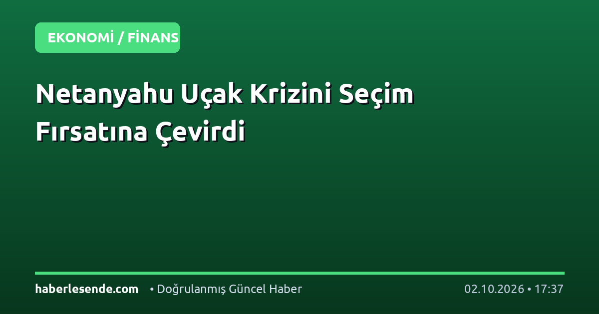 Netanyahu Uçak Krizini Seçim Fırsatına Çevirdi