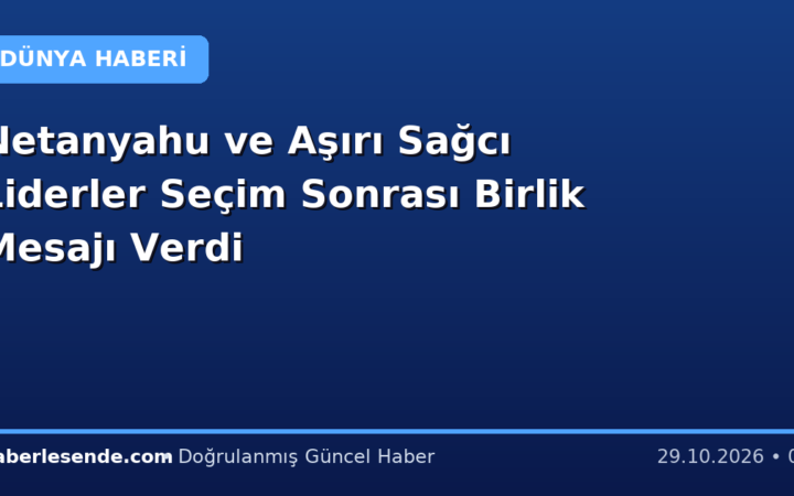 Netanyahu ve Aşırı Sağcı Liderler Seçim Sonrası Birlik Mesajı Verdi