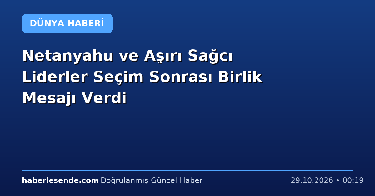 Netanyahu ve Aşırı Sağcı Liderler Seçim Sonrası Birlik Mesajı Verdi