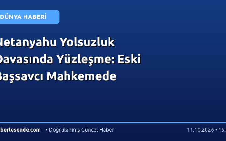 Netanyahu Yolsuzluk Davasında Yüzleşme: Eski Başsavcı Mahkemede
