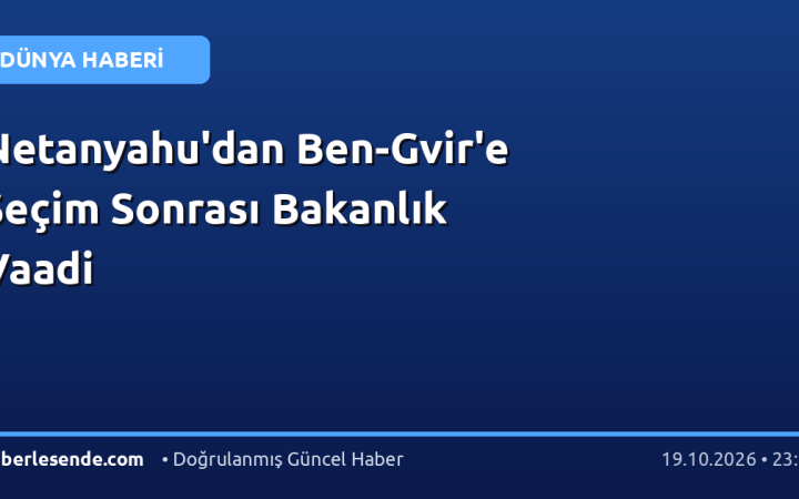 Netanyahu'dan Ben-Gvir'e Seçim Sonrası Bakanlık Vaadi
