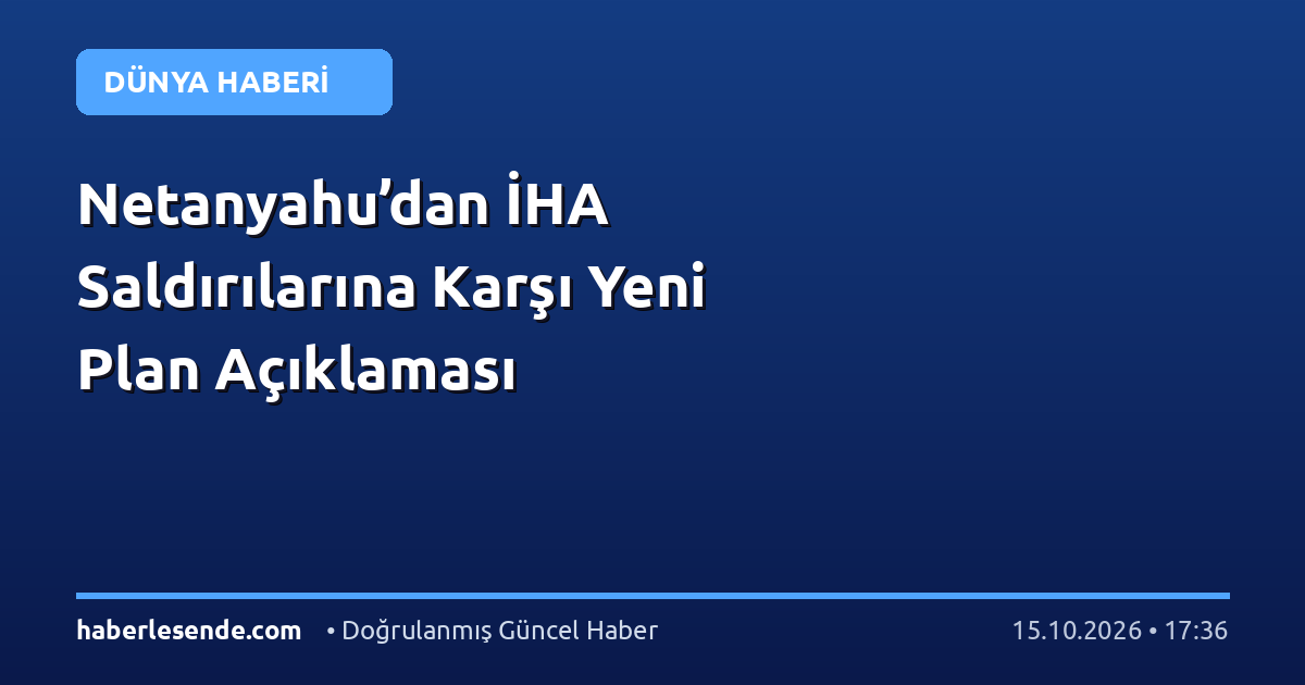 Netanyahu’dan İHA Saldırılarına Karşı Yeni Plan Açıklaması