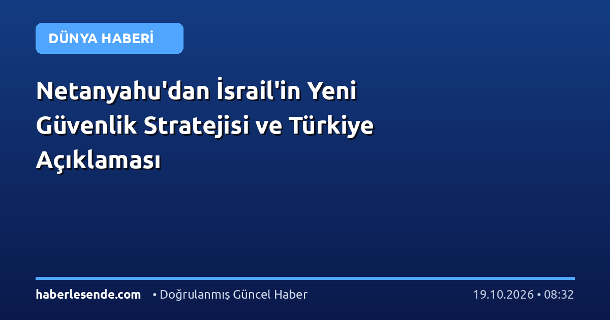 Netanyahu'dan İsrail'in Yeni Güvenlik Stratejisi ve Türkiye Açıklaması