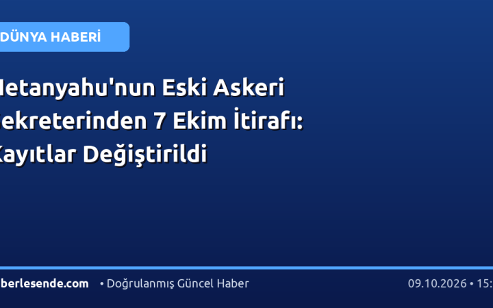Netanyahu'nun Eski Askeri Sekreterinden 7 Ekim İtirafı: Kayıtlar Değiştirildi
