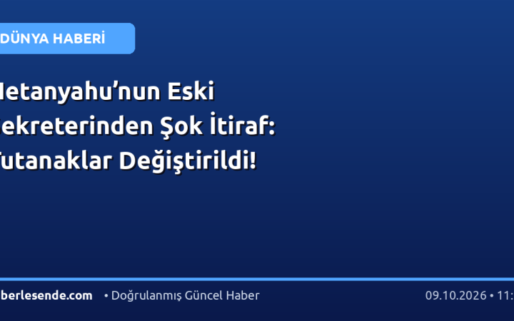 Netanyahu’nun Eski Sekreterinden Şok İtiraf: Tutanaklar Değiştirildi!