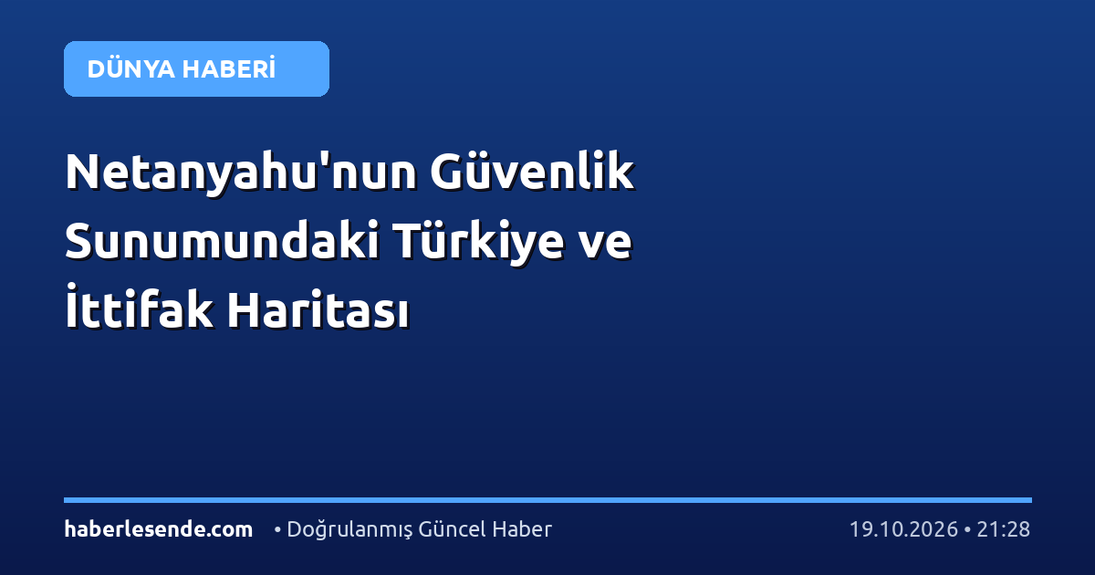 Netanyahu'nun Güvenlik Sunumundaki Türkiye ve İttifak Haritası