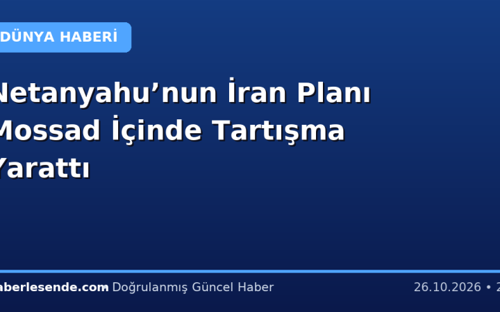 Netanyahu’nun İran Planı Mossad İçinde Tartışma Yarattı