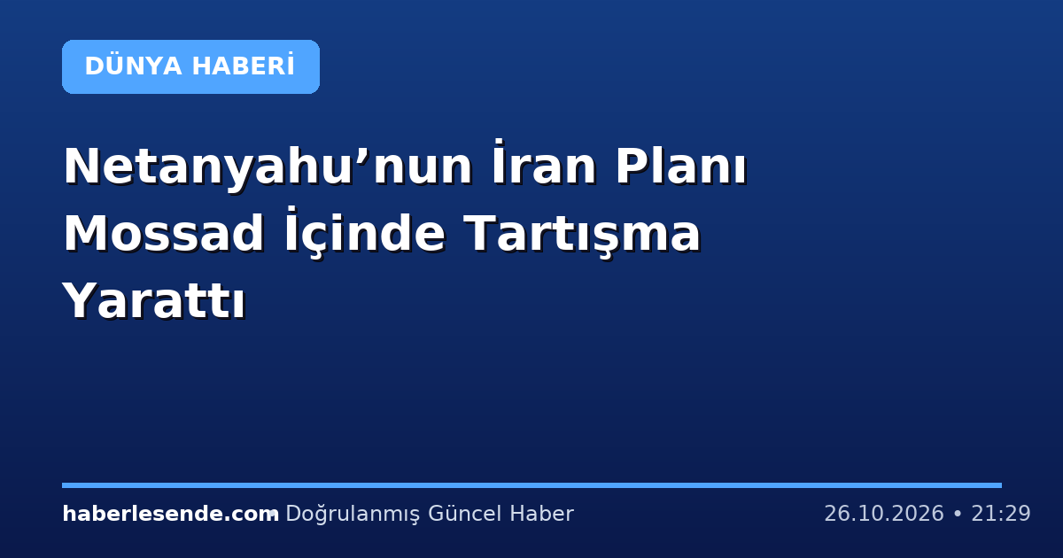 Netanyahu’nun İran Planı Mossad İçinde Tartışma Yarattı