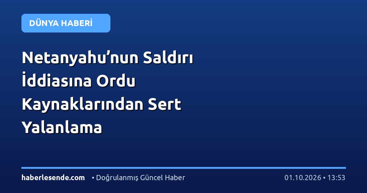 Netanyahu’nun Saldırı İddiasına Ordu Kaynaklarından Sert Yalanlama