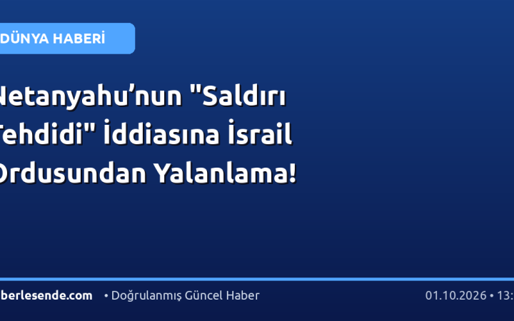 Netanyahu’nun "Saldırı Tehdidi" İddiasına İsrail Ordusundan Yalanlama!