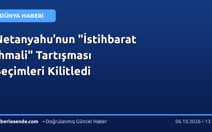 Netanyahu’nun "İstihbarat İhmali" Tartışması Seçimleri Kilitledi