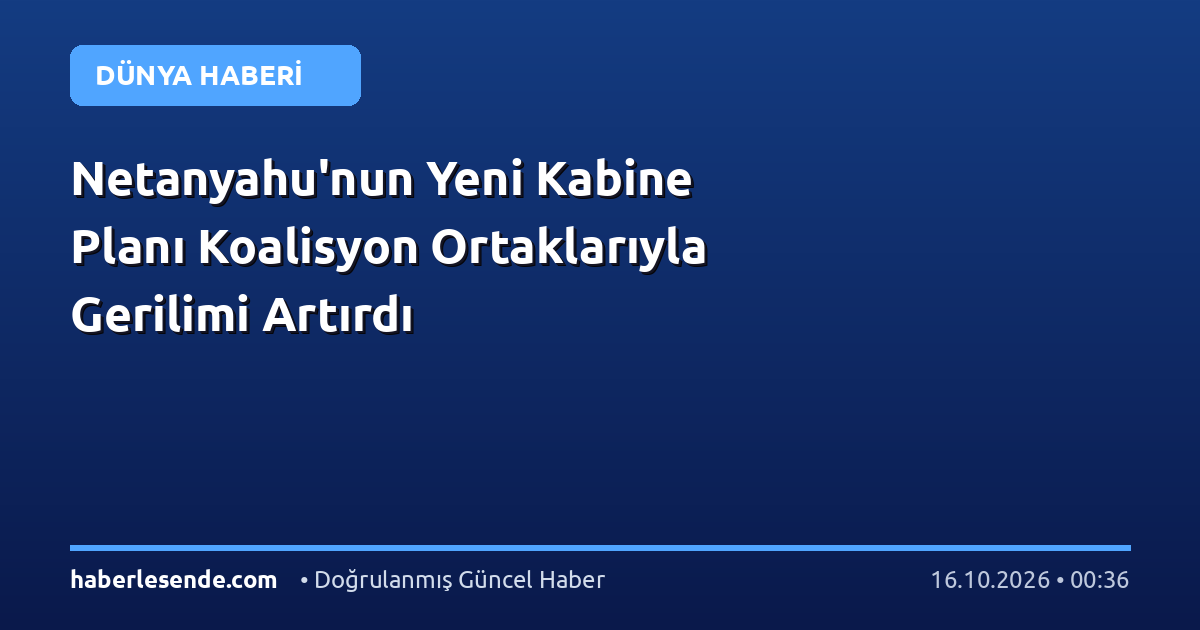 Netanyahu'nun Yeni Kabine Planı Koalisyon Ortaklarıyla Gerilimi Artırdı