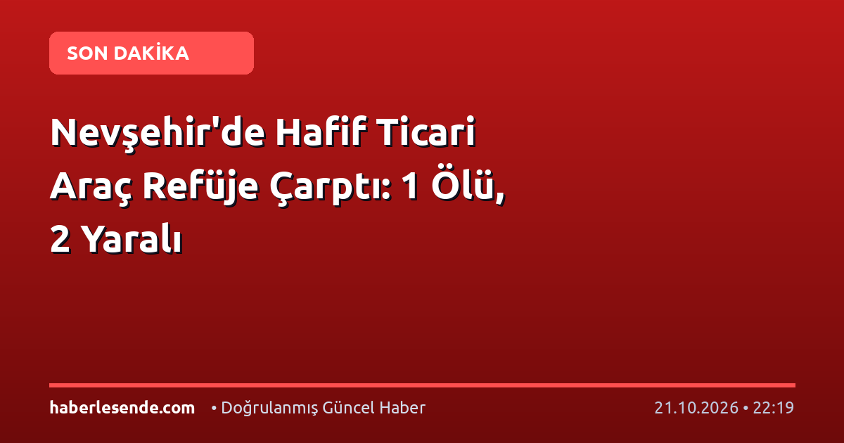 Nevşehir'de Hafif Ticari Araç Refüje Çarptı: 1 Ölü, 2 Yaralı