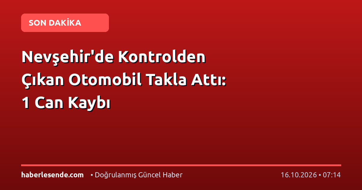 Nevşehir'de Kontrolden Çıkan Otomobil Takla Attı: 1 Can Kaybı