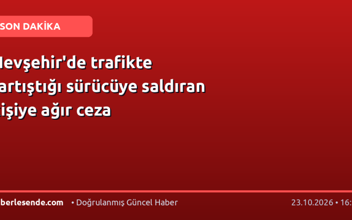 Nevşehir'de trafikte tartıştığı sürücüye saldıran kişiye ağır ceza