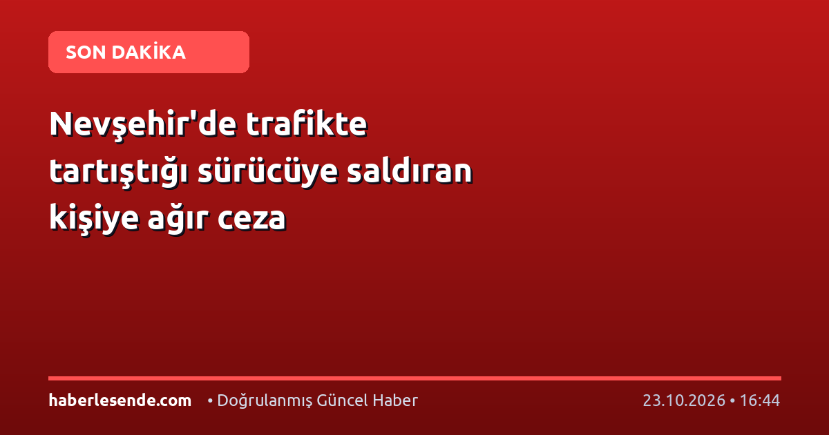 Nevşehir'de trafikte tartıştığı sürücüye saldıran kişiye ağır ceza