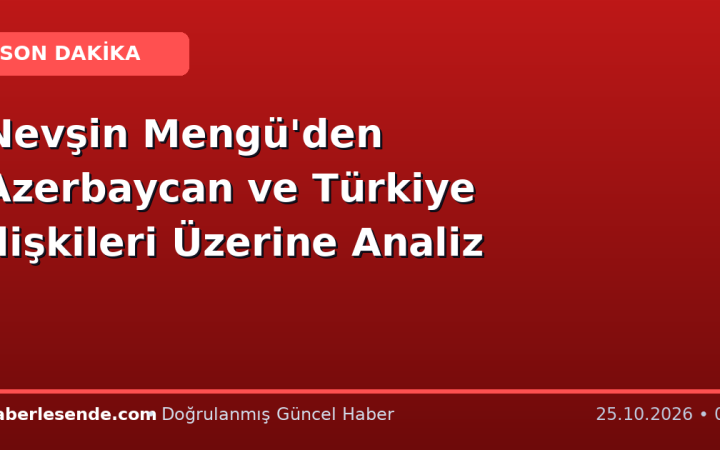 Nevşin Mengü'den Azerbaycan ve Türkiye İlişkileri Üzerine Analiz