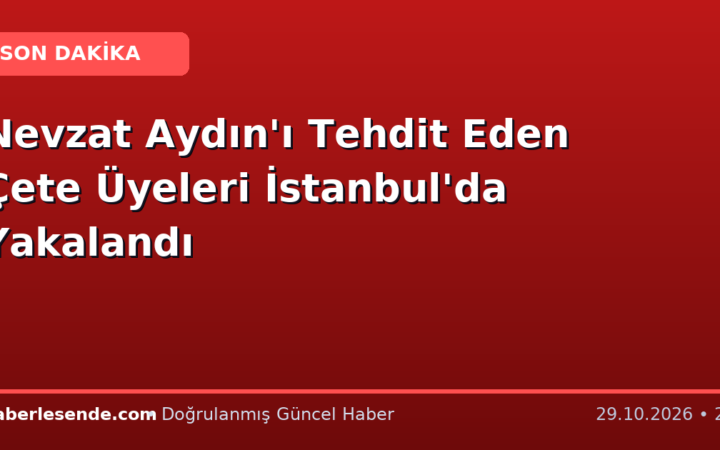 Nevzat Aydın'ı Tehdit Eden Çete Üyeleri İstanbul'da Yakalandı