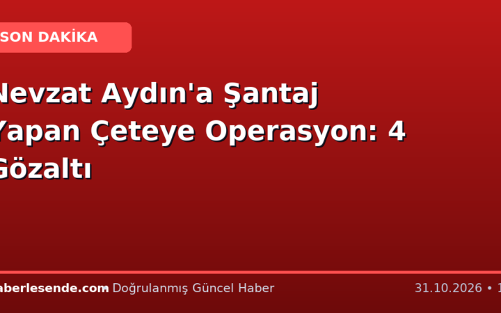 Nevzat Aydın'a Şantaj Yapan Çeteye Operasyon: 4 Gözaltı