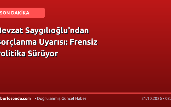 Nevzat Saygılıoğlu'ndan Borçlanma Uyarısı: Frensiz Politika Sürüyor