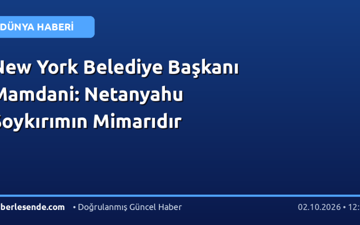 New York Belediye Başkanı Mamdani: Netanyahu Soykırımın Mimarıdır