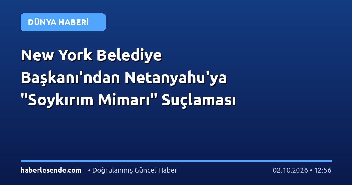 New York Belediye Başkanı'ndan Netanyahu'ya "Soykırım Mimarı" Suçlaması