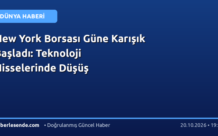 New York Borsası Güne Karışık Başladı: Teknoloji Hisselerinde Düşüş