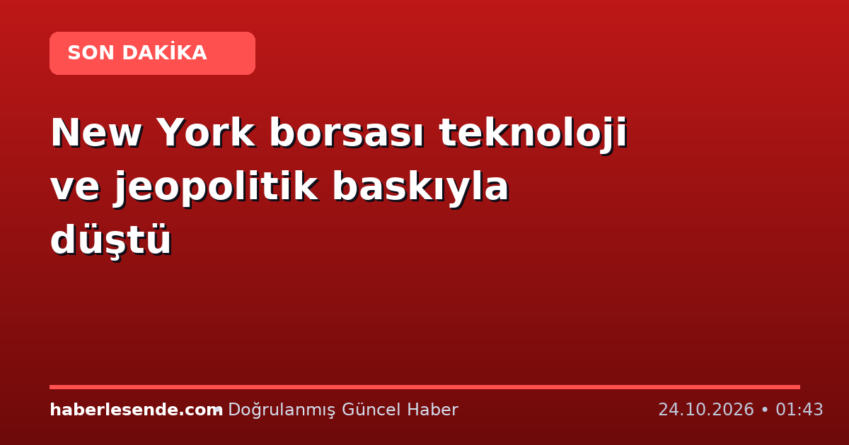 New York borsası teknoloji ve jeopolitik baskıyla düştü