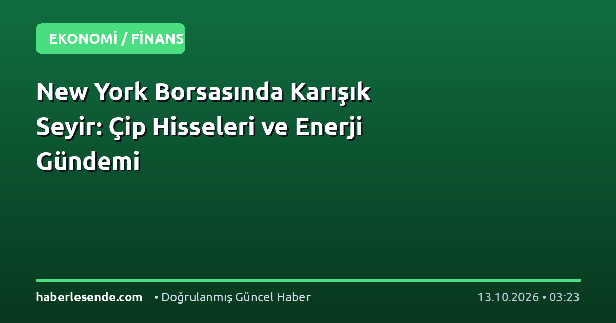 New York Borsasında Karışık Seyir: Çip Hisseleri ve Enerji Gündemi