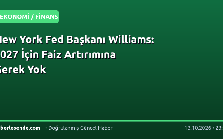 New York Fed Başkanı Williams: 2027 İçin Faiz Artırımına Gerek Yok