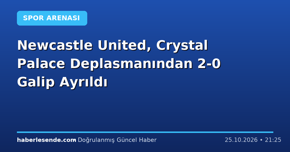 Newcastle United, Crystal Palace Deplasmanından 2-0 Galip Ayrıldı