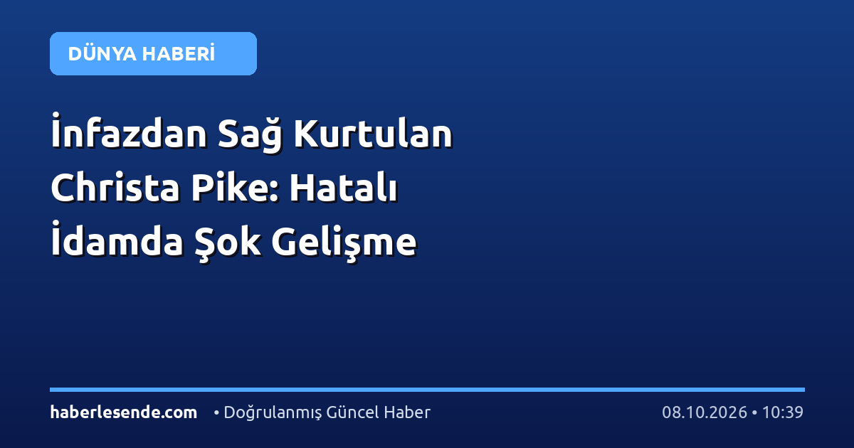 İnfazdan Sağ Kurtulan Christa Pike: Hatalı İdamda Şok Gelişme