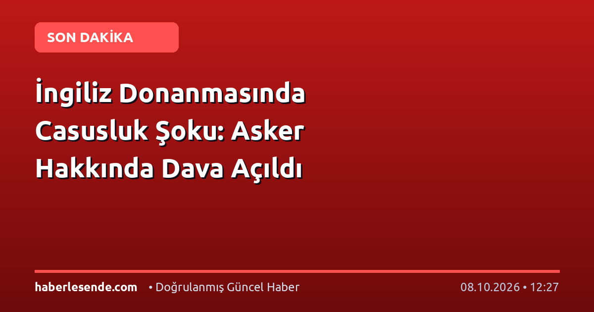 İngiliz Donanmasında Casusluk Şoku: Asker Hakkında Dava Açıldı