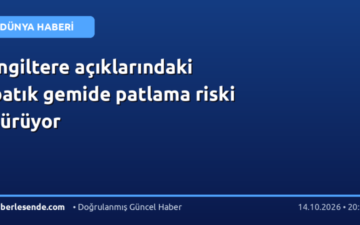 İngiltere açıklarındaki batık gemide patlama riski sürüyor