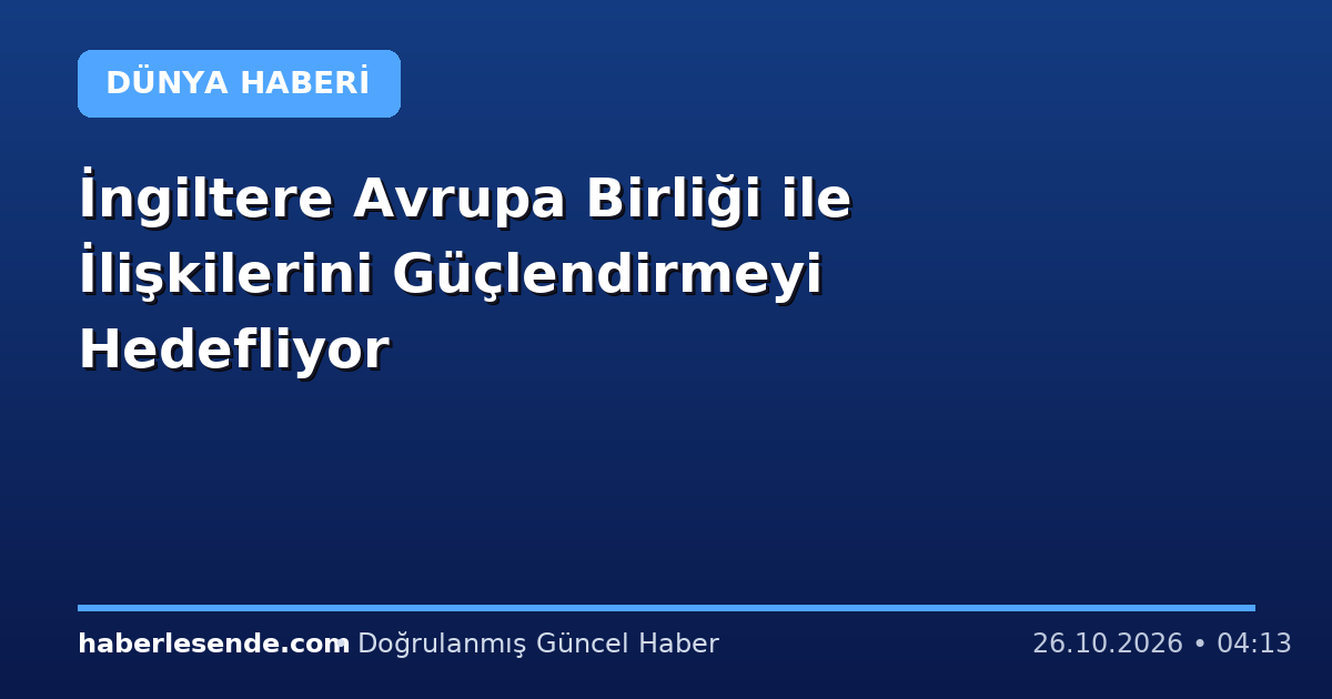 İngiltere Avrupa Birliği ile İlişkilerini Güçlendirmeyi Hedefliyor