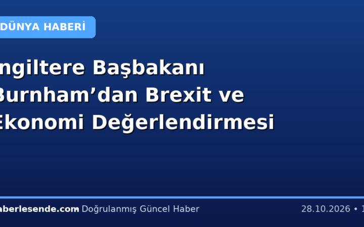 İngiltere Başbakanı Burnham’dan Brexit ve Ekonomi Değerlendirmesi