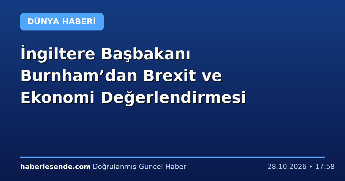 İngiltere Başbakanı Burnham’dan Brexit ve Ekonomi Değerlendirmesi